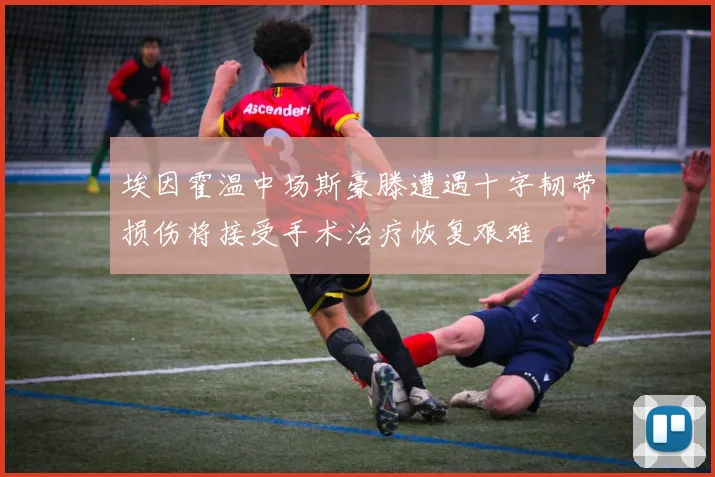 埃因霍温中场斯豪滕遭遇十字韧带损伤将接受手术治疗恢复艰难