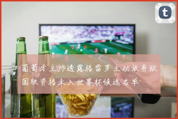 葡萄牙主帅透露格雷罗主动放弃欧国联资格未入世界杯候选名单