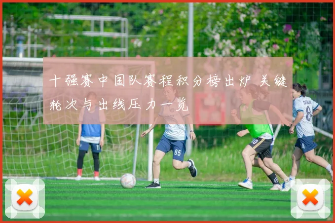 十强赛中国队赛程积分榜出炉 关键轮次与出线压力一览