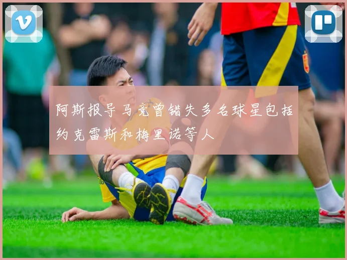 阿斯报导马竞曾错失多名球星包括约克雷斯和梅里诺等人