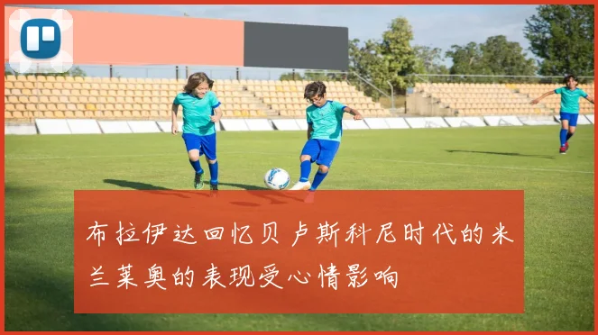 布拉伊达回忆贝卢斯科尼时代的米兰莱奥的表现受心情影响