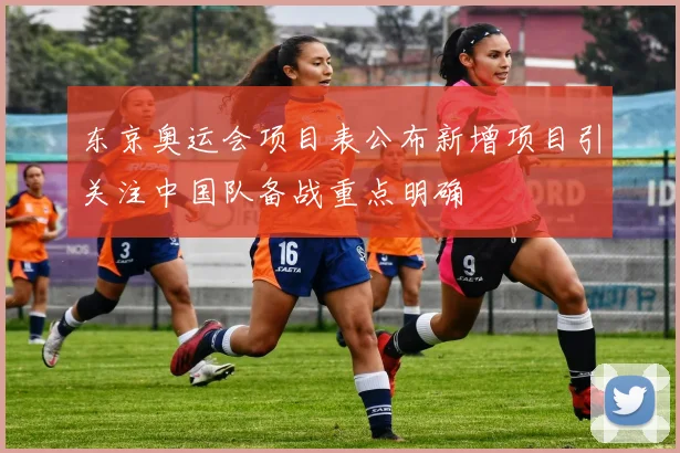 东京奥运会项目表公布新增项目引关注中国队备战重点明确