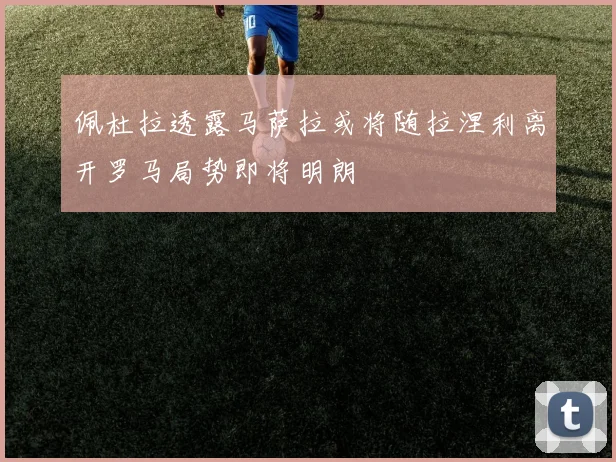 佩杜拉透露马萨拉或将随拉涅利离开罗马局势即将明朗