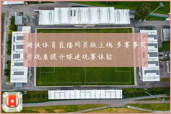 游侠体育直播网页版上线 多赛事同步观看提升球迷观赛体验