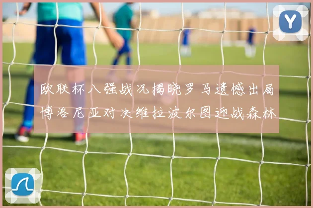 欧联杯八强战况揭晓罗马遗憾出局博洛尼亚对决维拉波尔图迎战森林