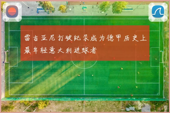 雷吉亚尼打破纪录成为德甲历史上最年轻意大利进球者